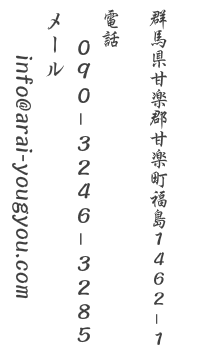 群馬県甘楽郡甘楽町1462-1　電話：090-3246-3285　メール：info@arai-yougyou.com